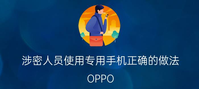 涉密人员使用专用手机正确的做法 OPPO Reno6手机怎么设置保密柜？